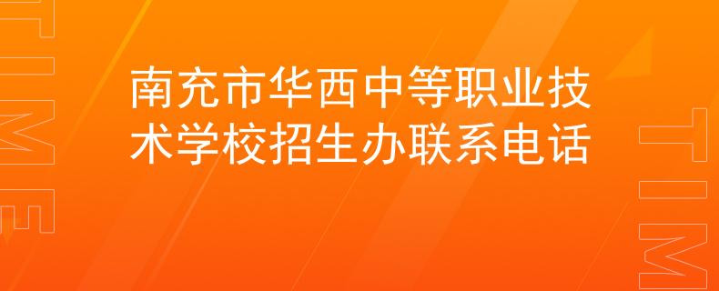 南充市华西中等职业技术学校招生办联系电话