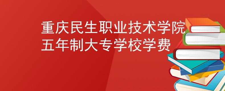 重庆民生职业技术学院五年制大专学校学费