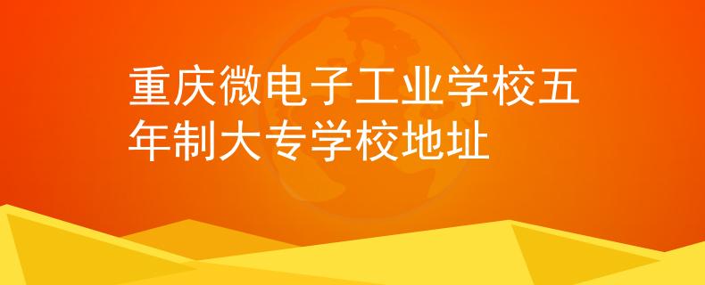 重庆微电子工业学校五年制大专学校地址