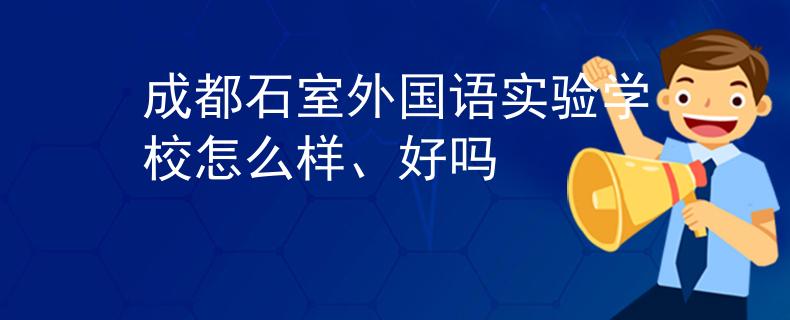 成都石室外国语实验学校怎么样、好吗