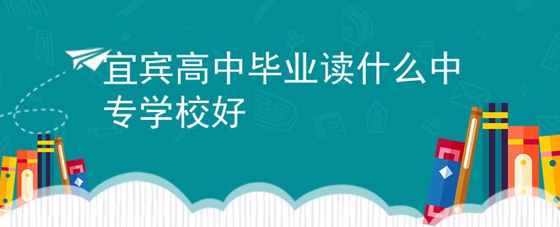 宜宾高中毕业读什么中专学校好