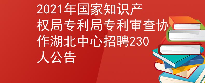 2021年国家知识产权局专利局专利审查协作湖北中心招聘230人公告