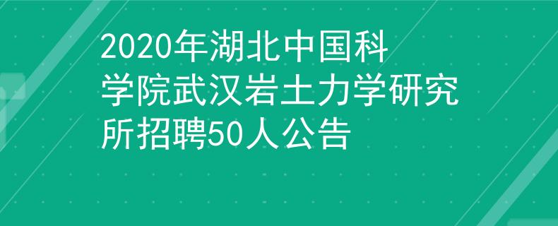 2020年湖北中国科学院武汉岩土力学研究所招聘50人公告