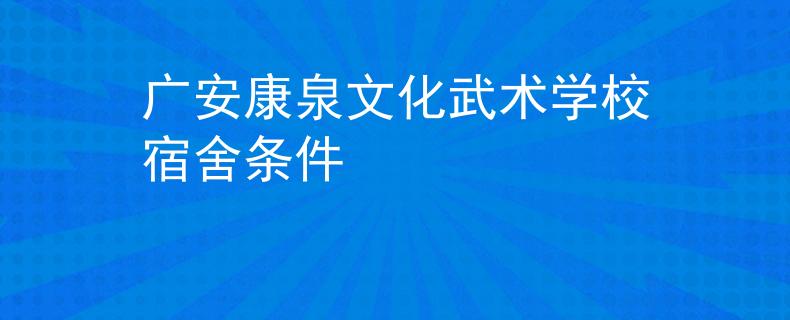 广安康泉文化武术学校宿舍条件
