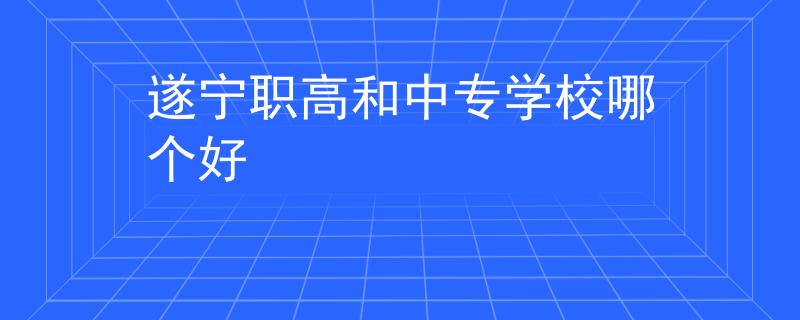 遂宁职高和中专学校哪个好