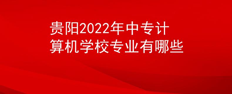 贵阳2022年中专计算机学校专业有哪些