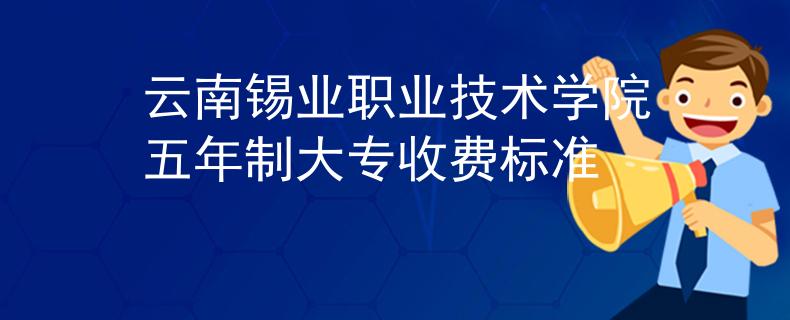 云南锡业职业技术学院五年制大专收费标准