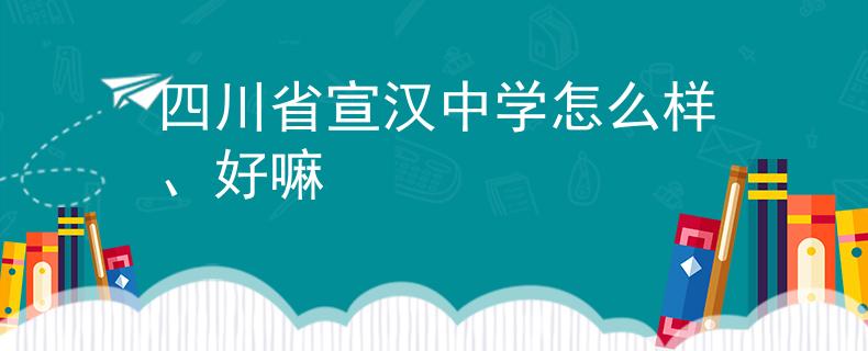 四川省宣汉中学怎么样、好嘛