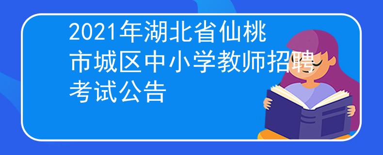 2021年湖北省仙桃市城区中小学教师招聘考试公告