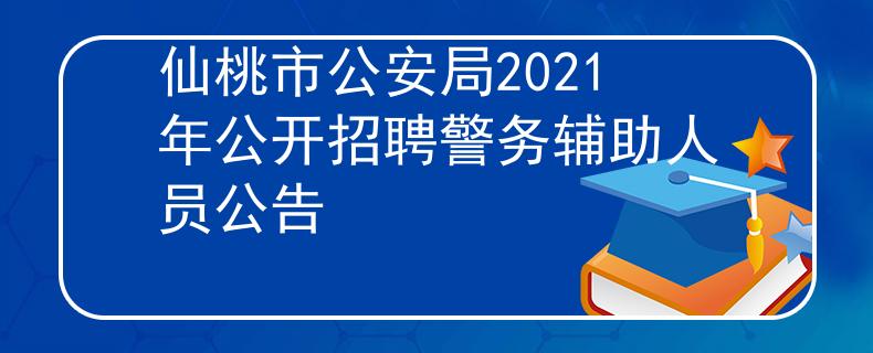 仙桃市公安局2021年公开招聘警务辅助人员公告