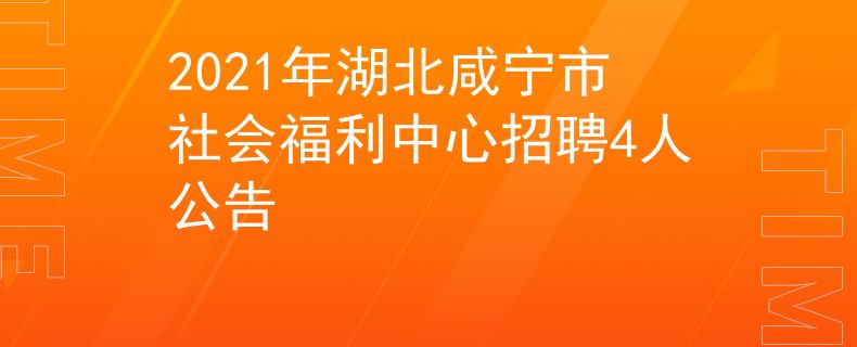 2021年湖北咸宁市社会福利中心招聘4人公告