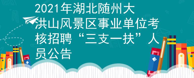 2021年湖北随州大洪山风景区事业单位考核招聘“三支一扶”人员公告