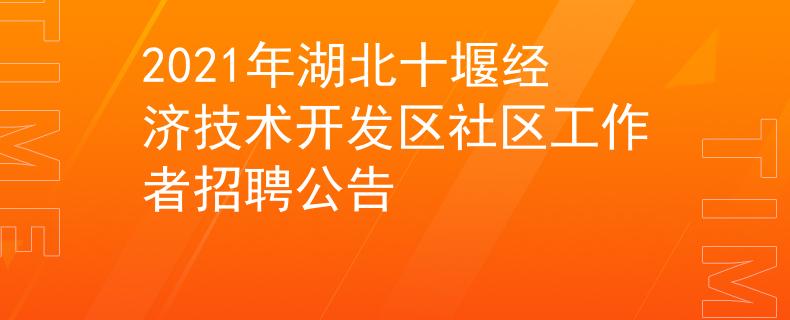 2021年湖北十堰经济技术开发区社区工作者招聘公告