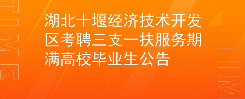 湖北十堰经济技术开发区考聘三支一扶服务期满高校毕业生公告