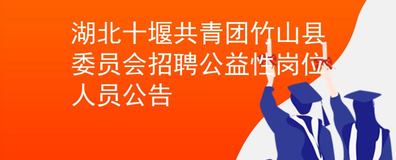 湖北十堰共青团竹山县委员会招聘公益性岗位人员公告
