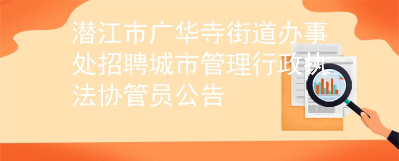 潜江市广华寺街道办事处招聘城市管理行政执法协管员公告
