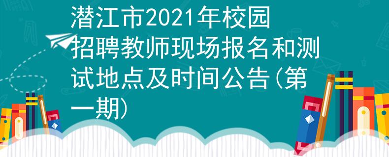 潜江市2021年校园招聘教师现场报名和测试地点及时间公告(第一期)