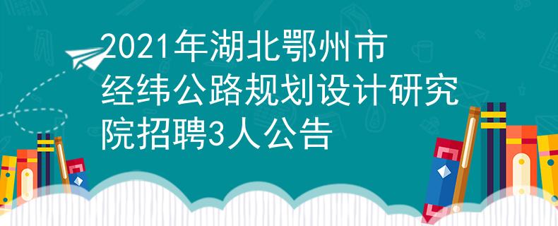2021年湖北鄂州市经纬公路规划设计研究院招聘3人公告