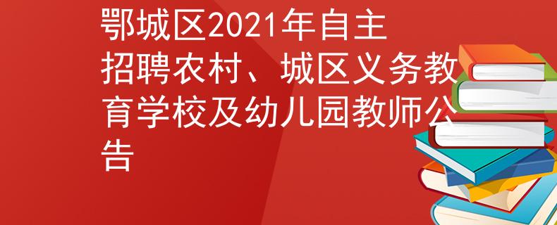 鄂城区2021年自主招聘农村、城区义务教育学校及幼儿园教师公告