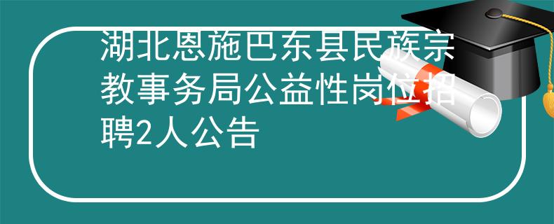 湖北恩施巴东县民族宗教事务局公益性岗位招聘2人公告