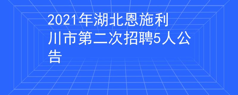 2021年湖北恩施利川市第二次招聘5人公告