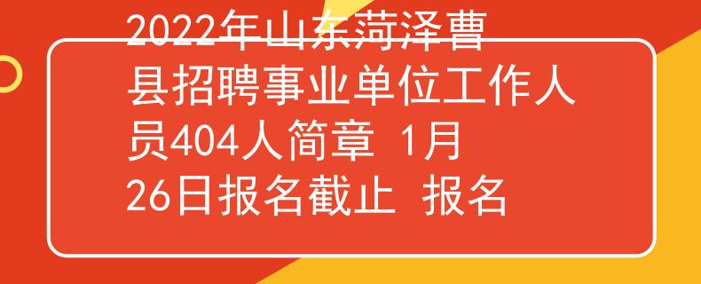 2022年山东菏泽曹县招聘事业单位工作人员404人简章 1月26日报名截止 报名