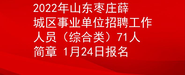 2022年山东枣庄薛城区事业单位招聘工作人员（综合类）71人简章 1月24日报名