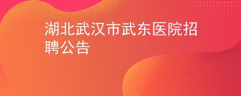 湖北武汉市武东医院招聘公告