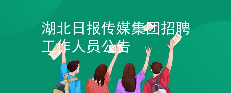 湖北日报传媒集团招聘工作人员公告