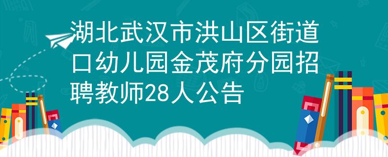 湖北武汉市洪山区街道口幼儿园金茂府分园招聘教师28人公告