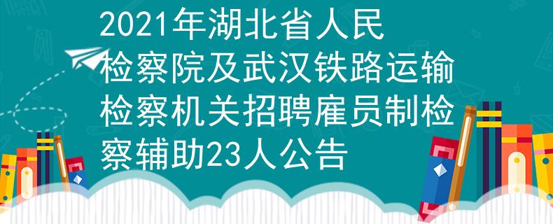 2021年湖北省人民检察院及武汉铁路运输检察机关招聘雇员制检察辅助23人公告