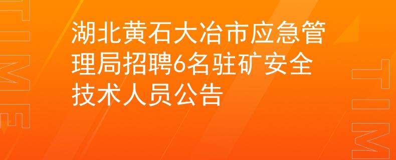 湖北黄石大冶市应急管理局招聘6名驻矿安全技术人员公告