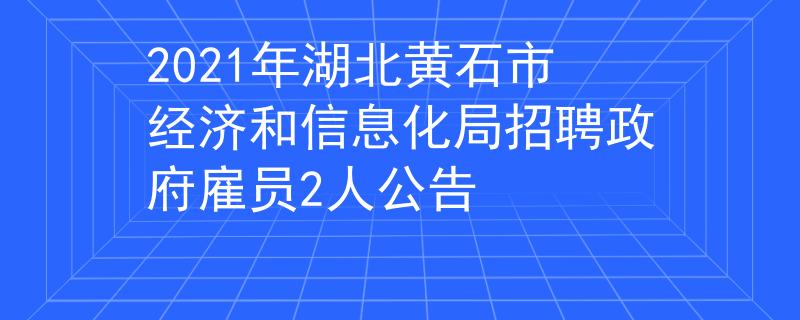 2021年湖北黄石市经济和信息化局招聘政府雇员2人公告