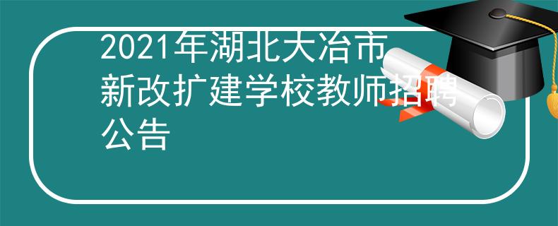 2021年湖北大冶市新改扩建学校教师招聘公告