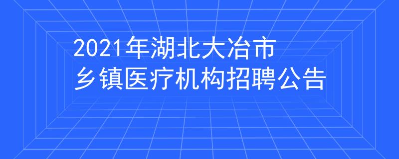2021年湖北大冶市乡镇医疗机构招聘公告