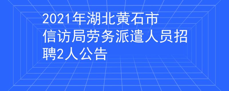 2021年湖北黄石市信访局劳务派遣人员招聘2人公告