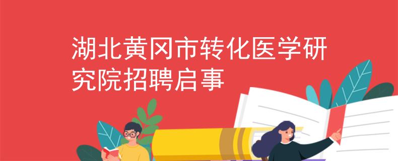 湖北黄冈市转化医学研究院招聘启事
