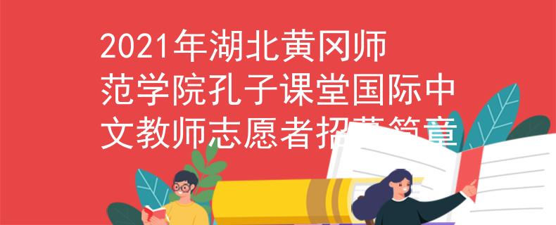 2021年湖北黄冈师范学院孔子课堂国际中文教师志愿者招募简章