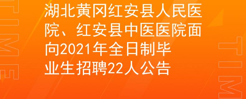 湖北黄冈红安县人民医院、红安县中医医院面向2021年全日制毕业生招聘22人公告