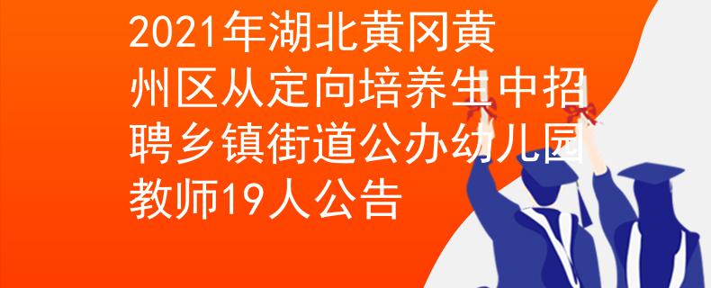 2021年湖北黄冈黄州区从定向培养生中招聘乡镇街道公办幼儿园教师19人公告
