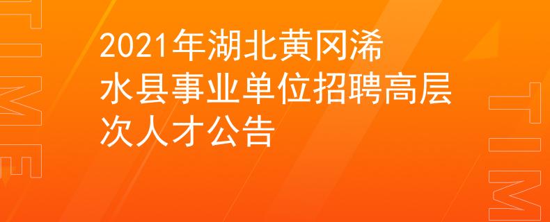 2021年湖北黄冈浠水县事业单位招聘高层次人才公告