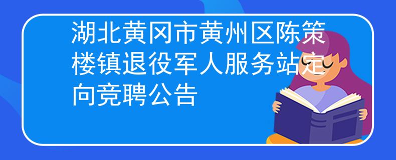 湖北黄冈市黄州区陈策楼镇退役军人服务站定向竞聘公告