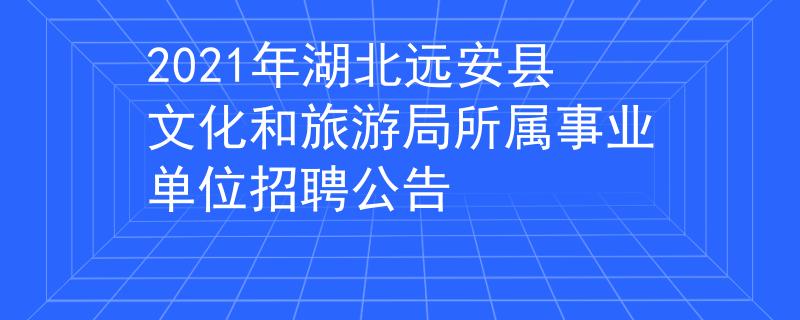 2021年湖北远安县文化和旅游局所属事业单位招聘公告