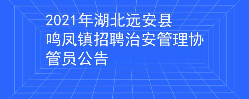 2021年湖北远安县鸣凤镇招聘治安管理协管员公告