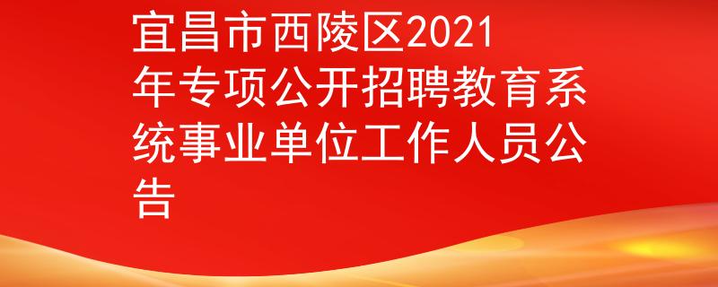 宜昌市西陵区2021年专项公开招聘教育系统事业单位工作人员公告