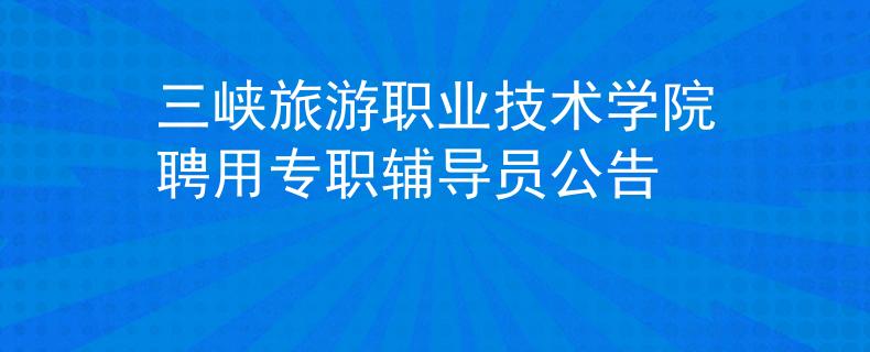 三峡旅游职业技术学院聘用专职辅导员公告