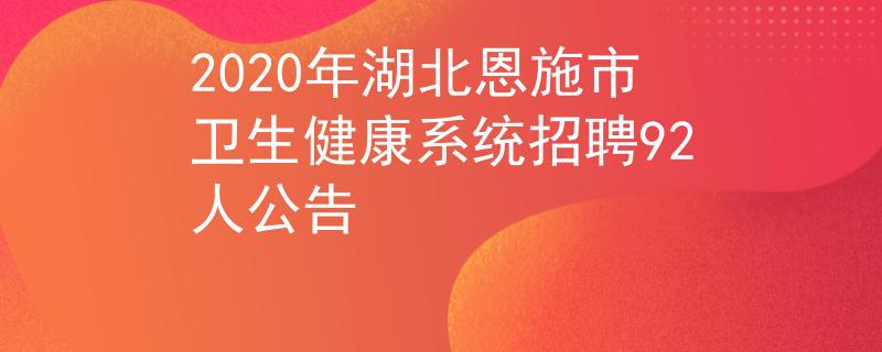 2020年湖北恩施市卫生健康系统招聘92人公告