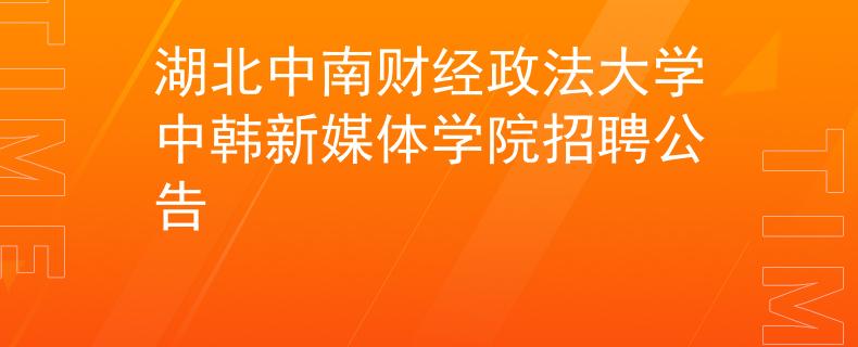 湖北中南财经政法大学中韩新媒体学院招聘公告