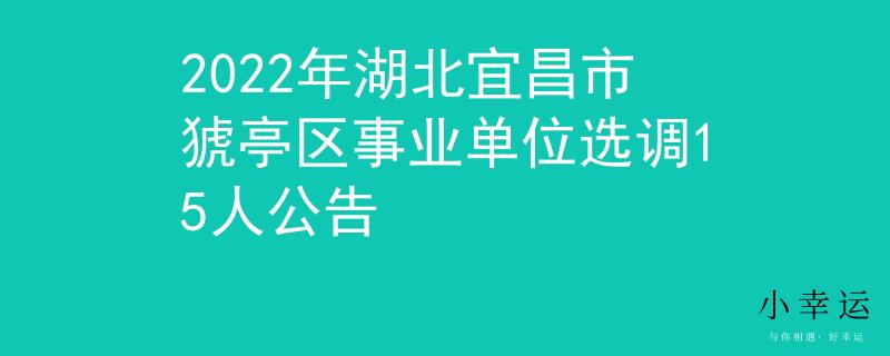 2022年湖北宜昌市猇亭区事业单位选调15人公告