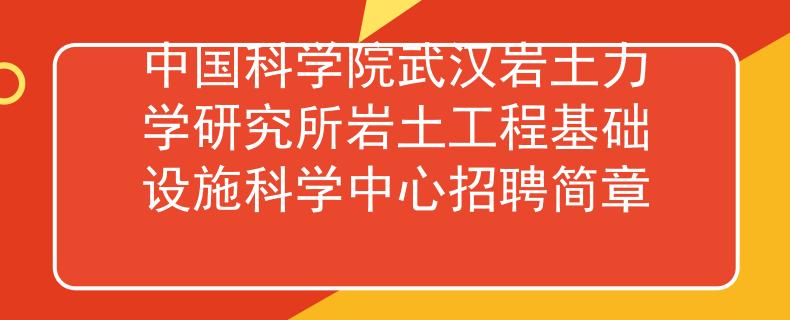 中国科学院武汉岩土力学研究所岩土工程基础设施科学中心招聘简章